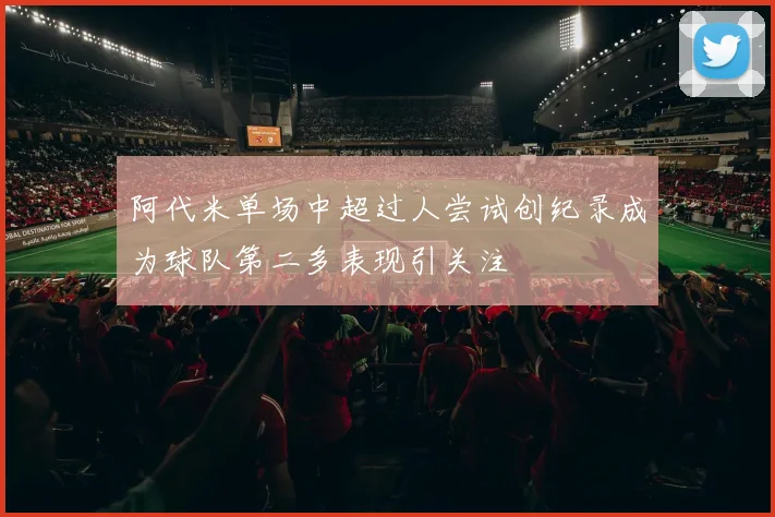 阿代米单场中超过人尝试创纪录成为球队第二多表现引关注