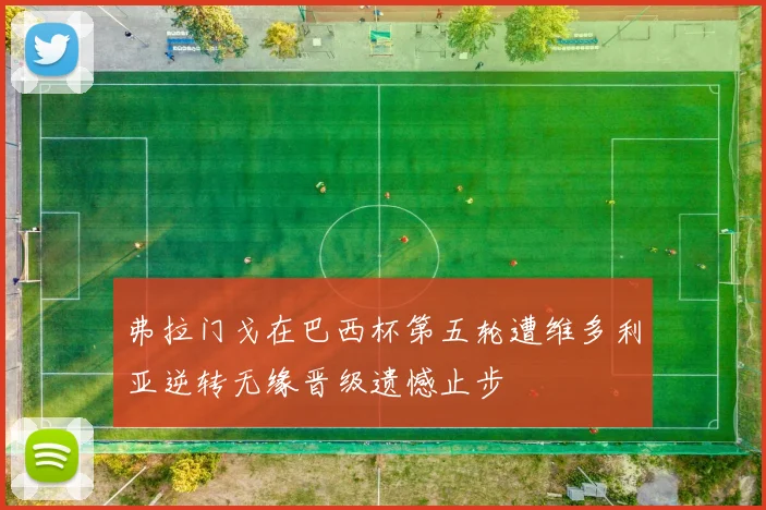 弗拉门戈在巴西杯第五轮遭维多利亚逆转无缘晋级遗憾止步