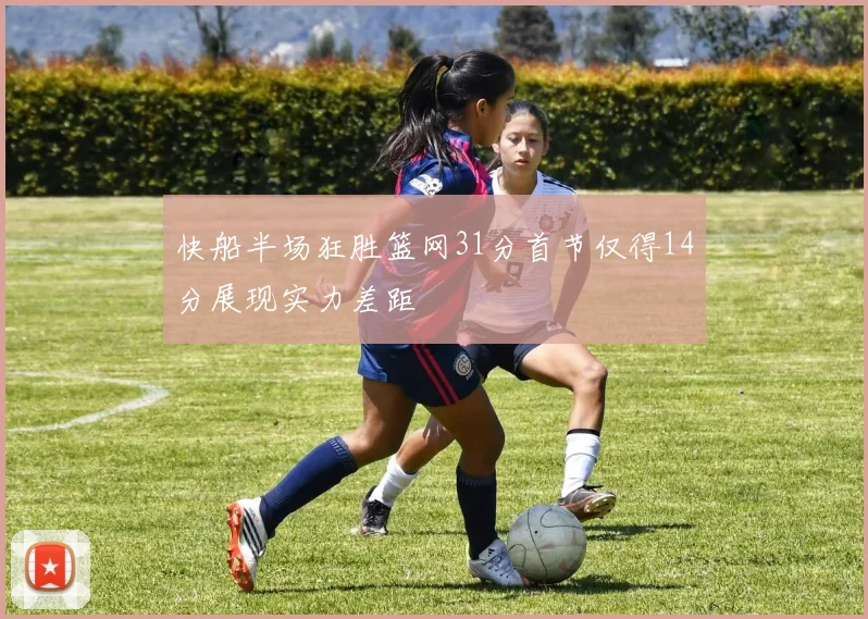 快船半场狂胜篮网31分首节仅得14分展现实力差距