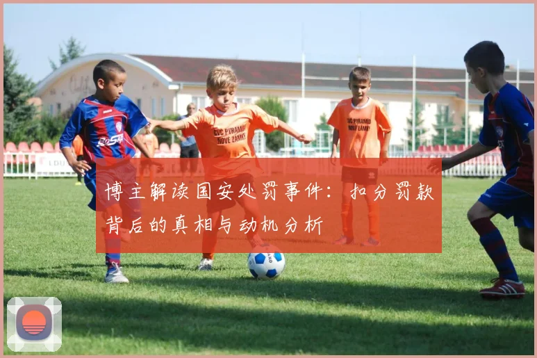 博主解读国安处罚事件：扣分罚款背后的真相与动机分析