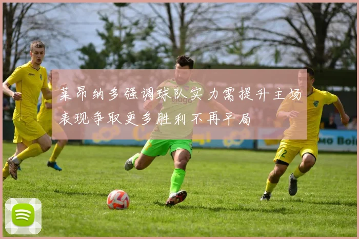 莱昂纳多强调球队实力需提升主场表现争取更多胜利不再平局