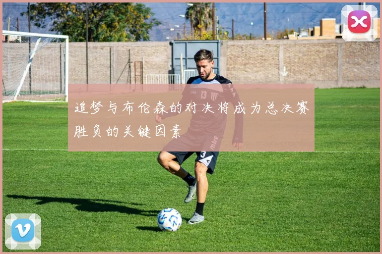 追梦与布伦森的对决将成为总决赛胜负的关键因素