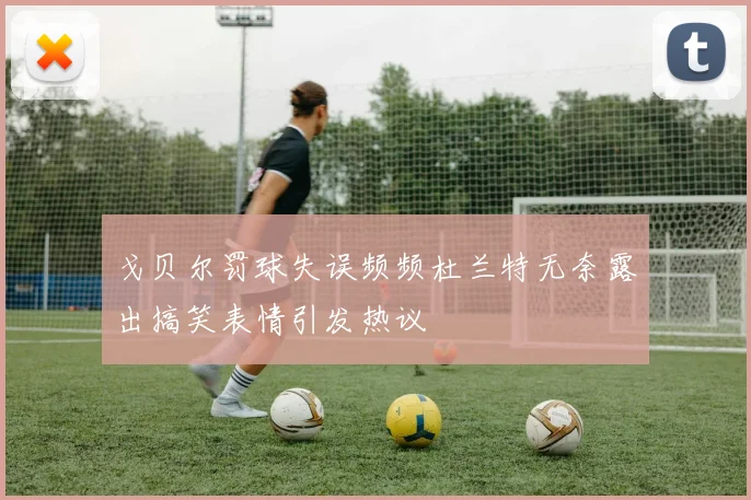 戈贝尔罚球失误频频杜兰特无奈露出搞笑表情引发热议