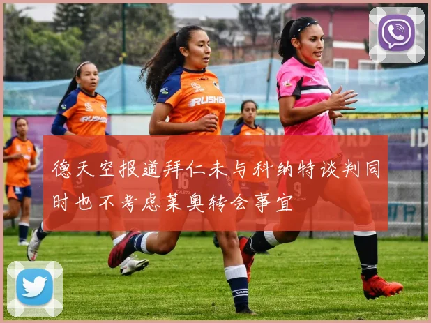 德天空报道拜仁未与科纳特谈判同时也不考虑莱奥转会事宜