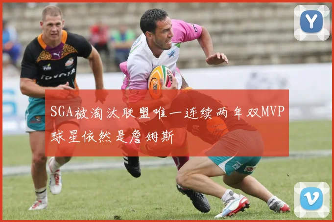 SGA被淘汰联盟唯一连续两年双MVP球星依然是詹姆斯