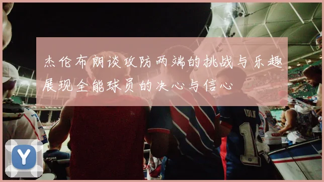 杰伦布朗谈攻防两端的挑战与乐趣展现全能球员的决心与信心