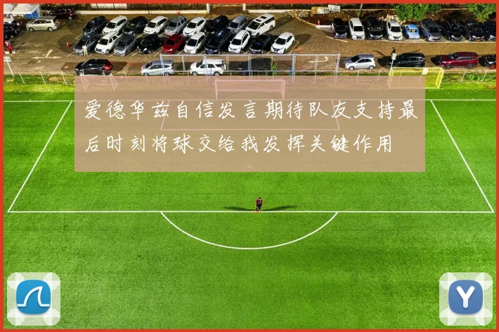 爱德华兹自信发言期待队友支持最后时刻将球交给我发挥关键作用